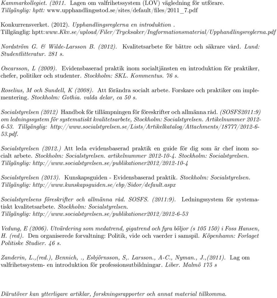 281 s. Kvalitetsarbete för bättre och säkrare vård. Lund: Oscarsson, L (2009). Evidensbaserad praktik inom socialtjänsten en introduktion för praktiker, chefer, politiker och studenter.