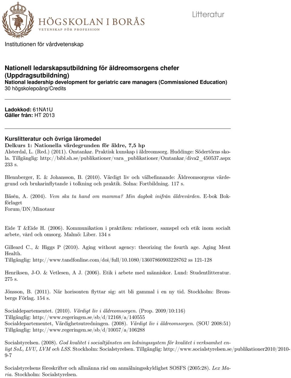 Omtankar. Praktisk kunskap i äldreomsorg. Huddinge: Södertörns skola. Tillgänglig: http://bibl.sh.se/publikationer/vara_publikationer/omtankar/diva2_450537.aspx 233 s. Blennberger, E. & Johansson, B.