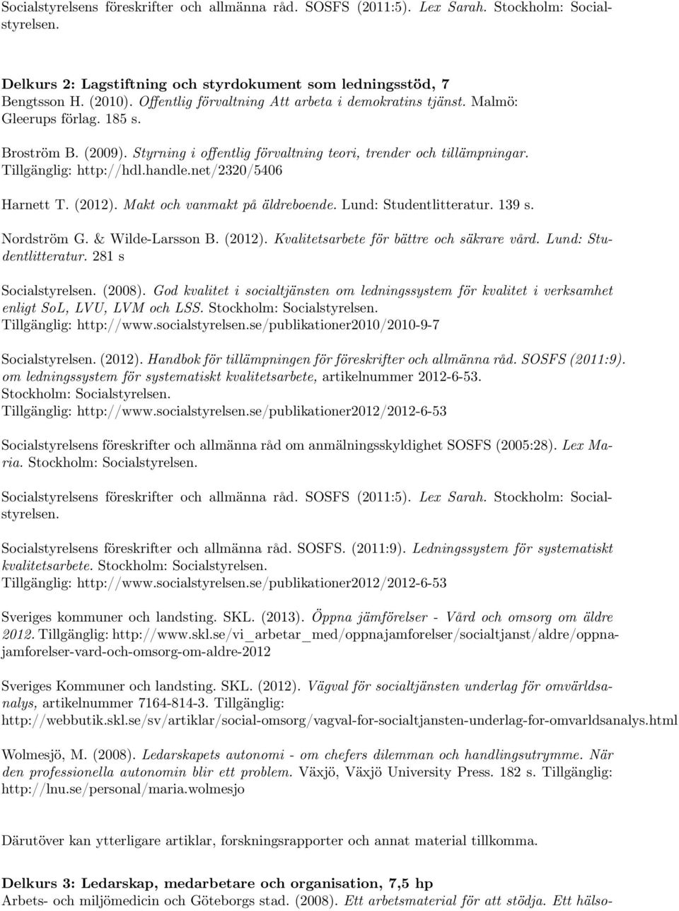 handle.net/2320/5406 Harnett T. (2012). Makt och vanmakt på äldreboende. Lund: Studentlitteratur. 139 s. Nordström G. & Wilde-Larsson B. (2012). Kvalitetsarbete för bättre och säkrare vård.