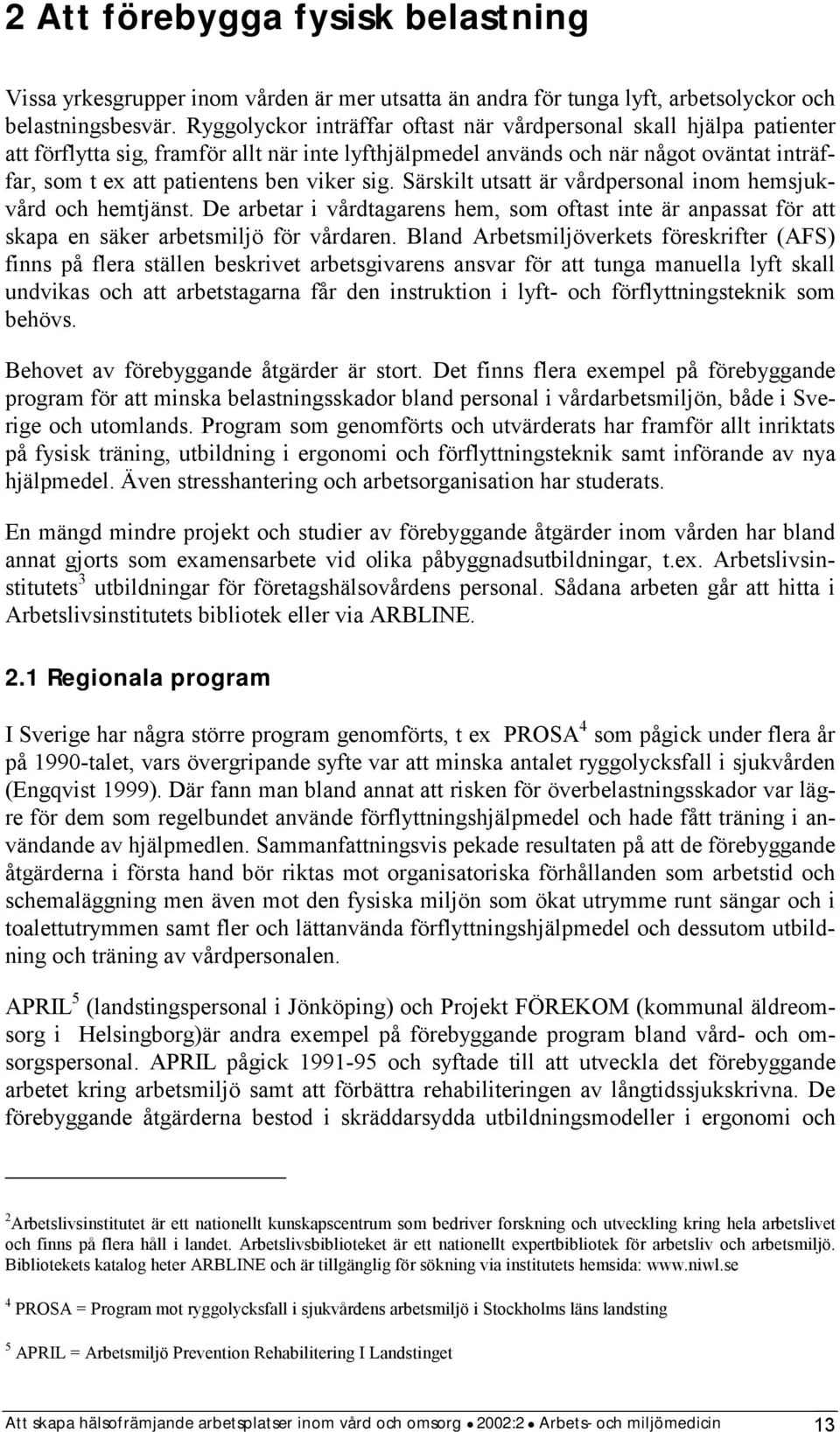 sig. Särskilt utsatt är vårdpersonal inom hemsjukvård och hemtjänst. De arbetar i vårdtagarens hem, som oftast inte är anpassat för att skapa en säker arbetsmiljö för vårdaren.