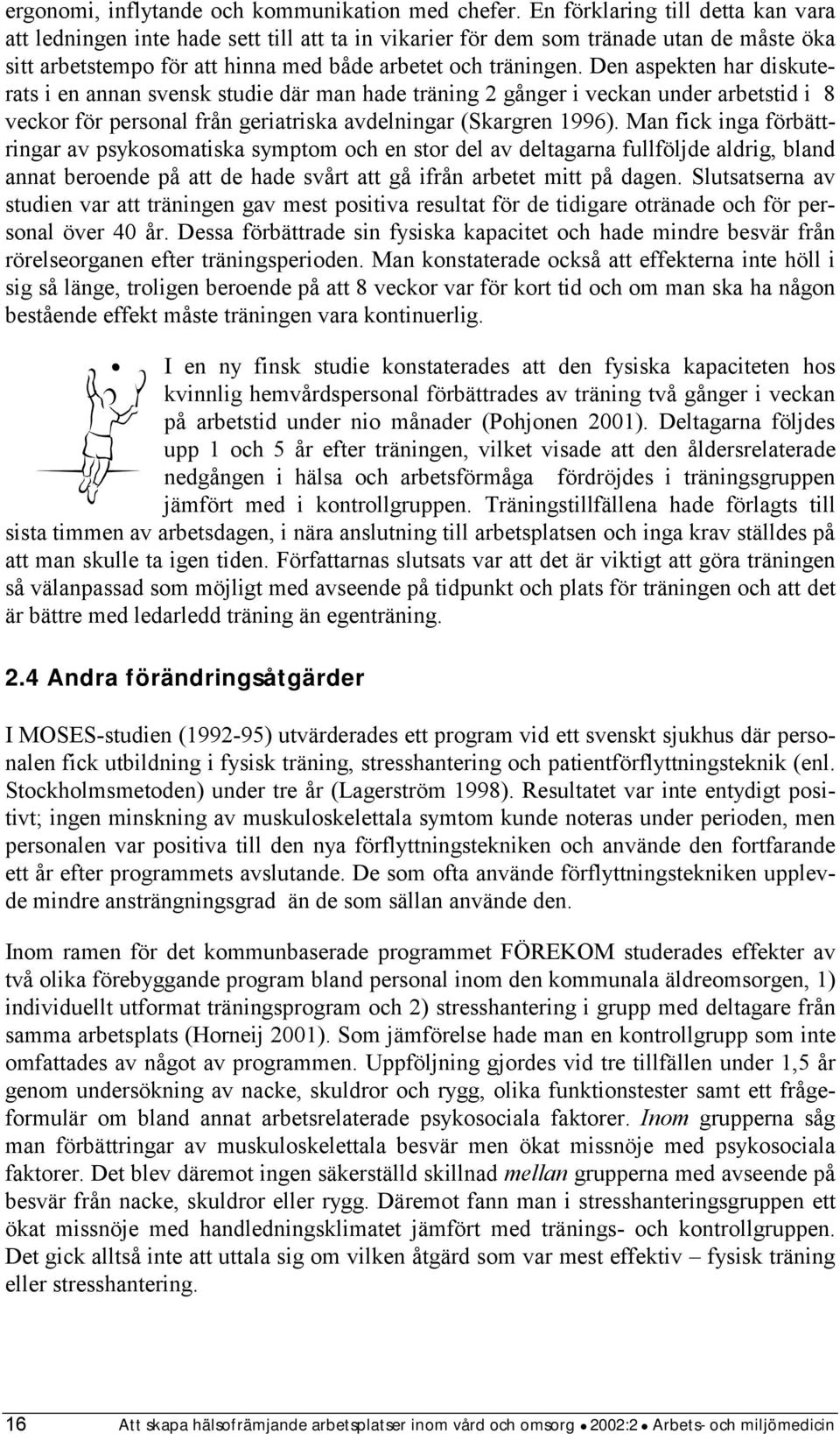 Den aspekten har diskuterats i en annan svensk studie där man hade träning 2 gånger i veckan under arbetstid i 8 veckor för personal från geriatriska avdelningar (Skargren 1996).