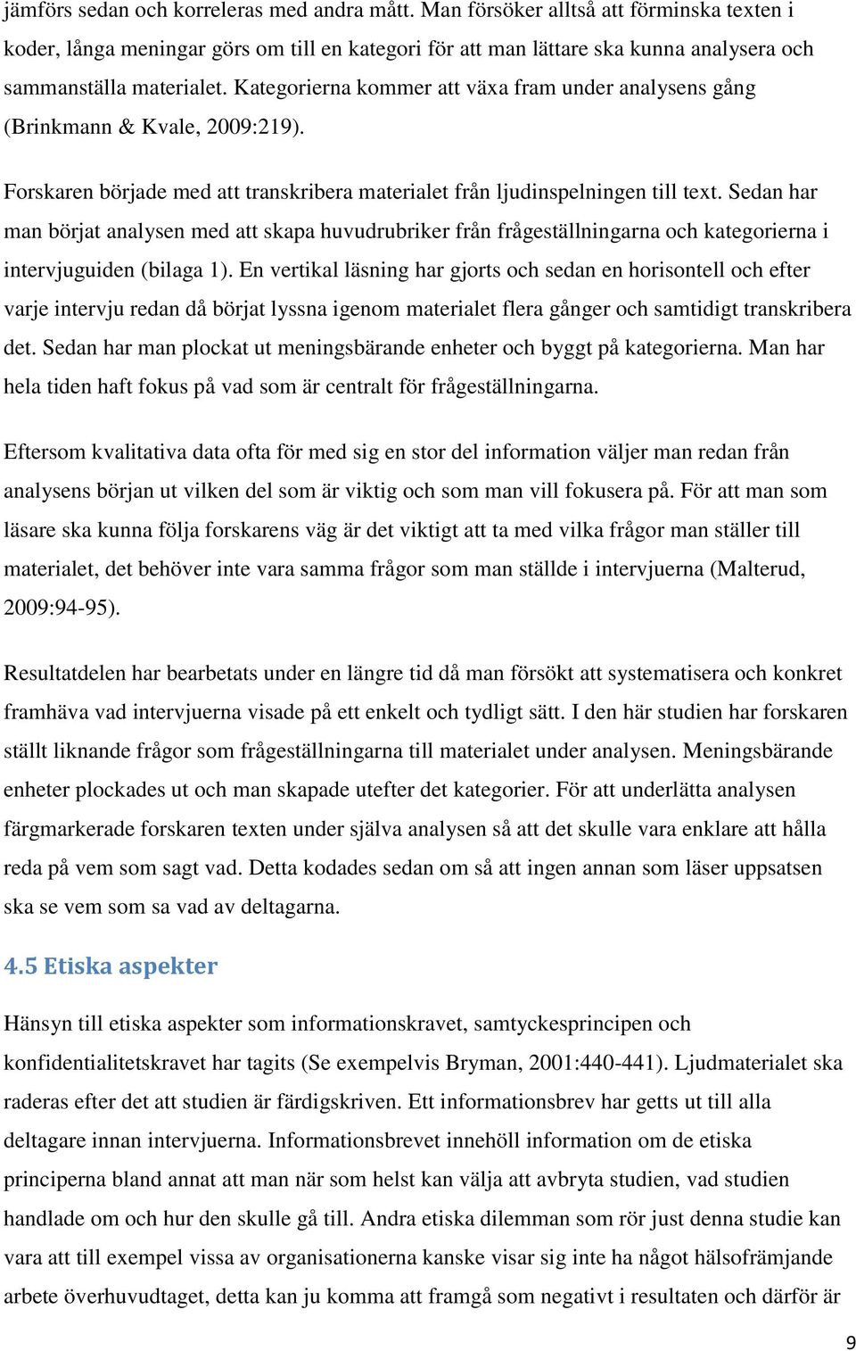 Kategorierna kommer att växa fram under analysens gång (Brinkmann & Kvale, 2009:219). Forskaren började med att transkribera materialet från ljudinspelningen till text.