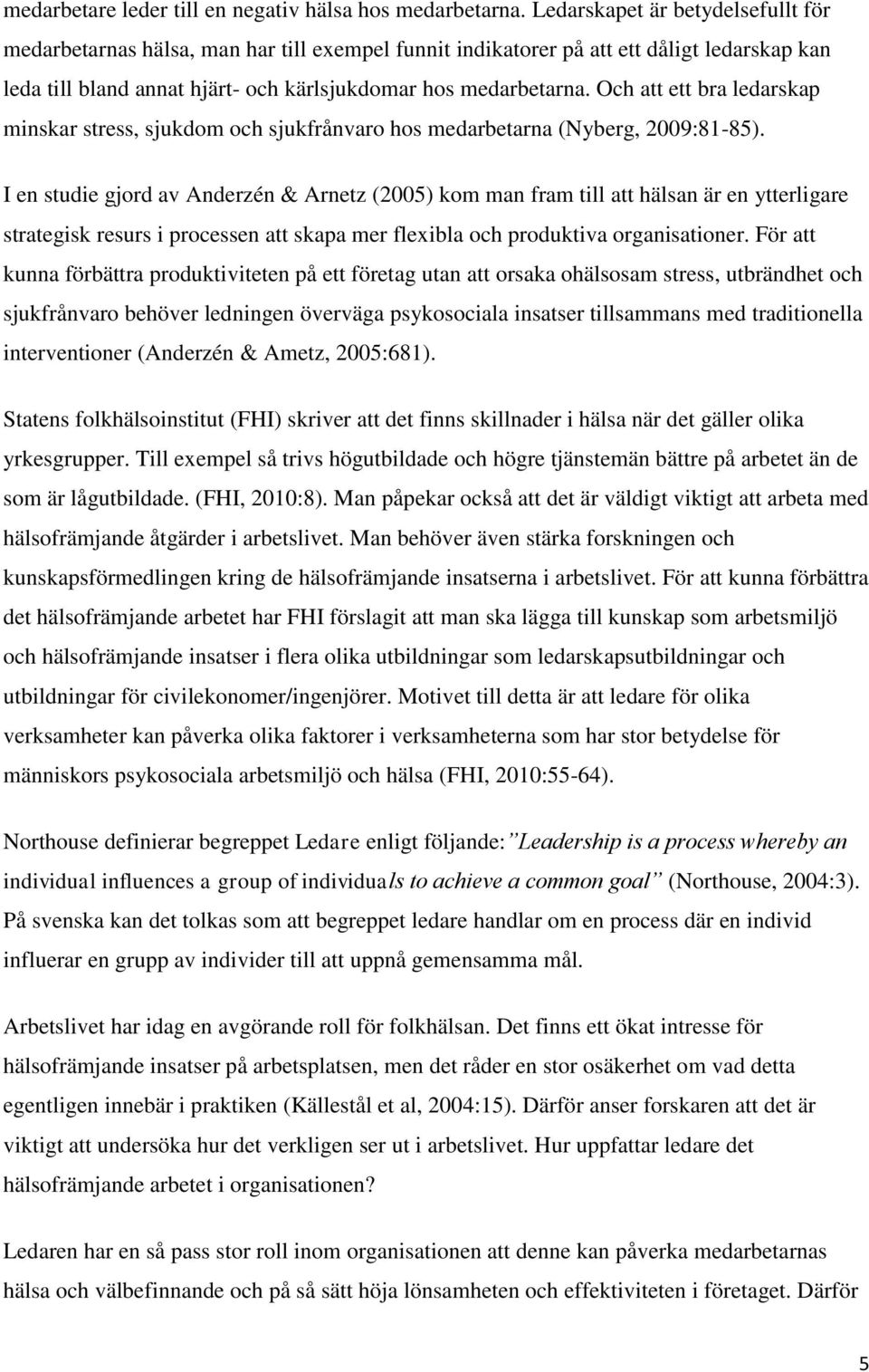 Och att ett bra ledarskap minskar stress, sjukdom och sjukfrånvaro hos medarbetarna (Nyberg, 2009:81-85).