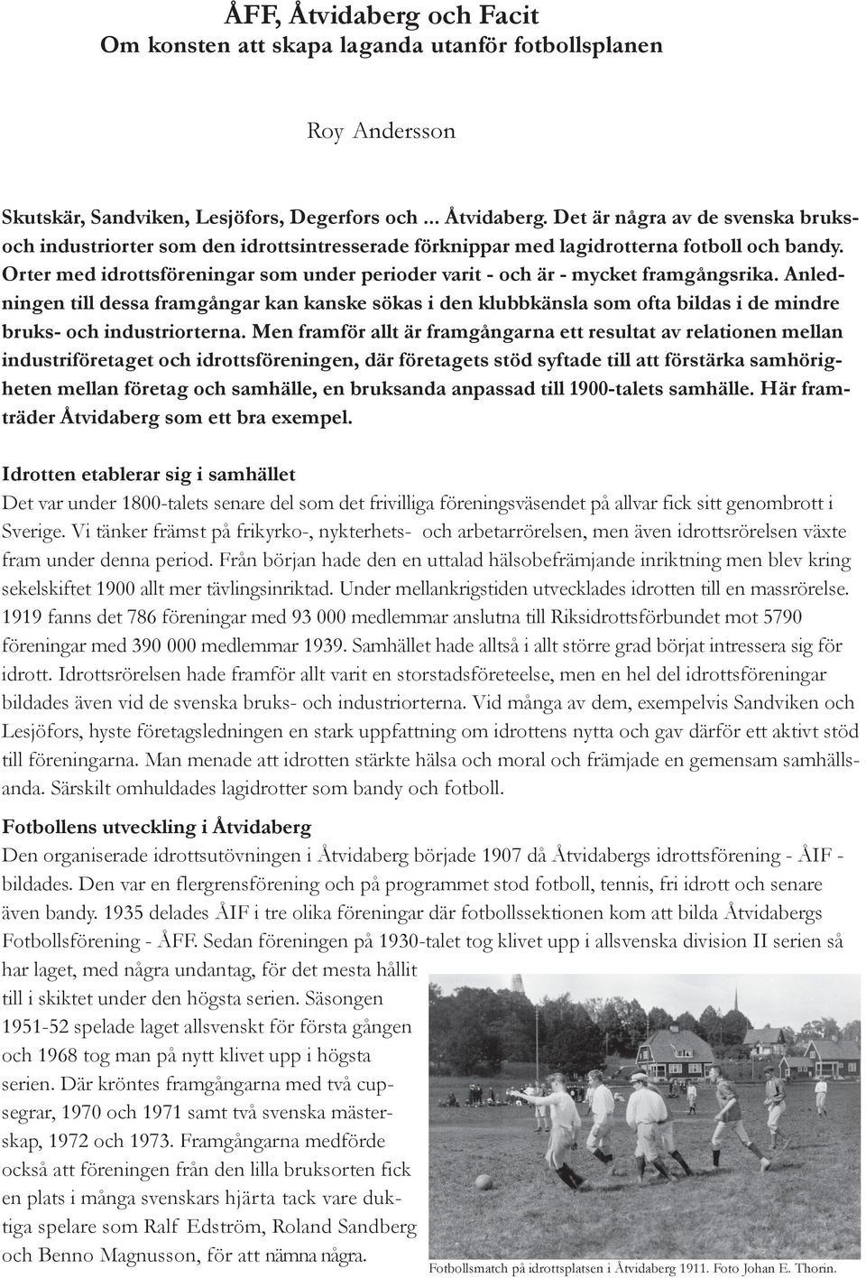 Anledningen till dessa framgångar kan kanske sökas i den klubbkänsla som ofta bildas i de mindre bruks- och industriorterna.