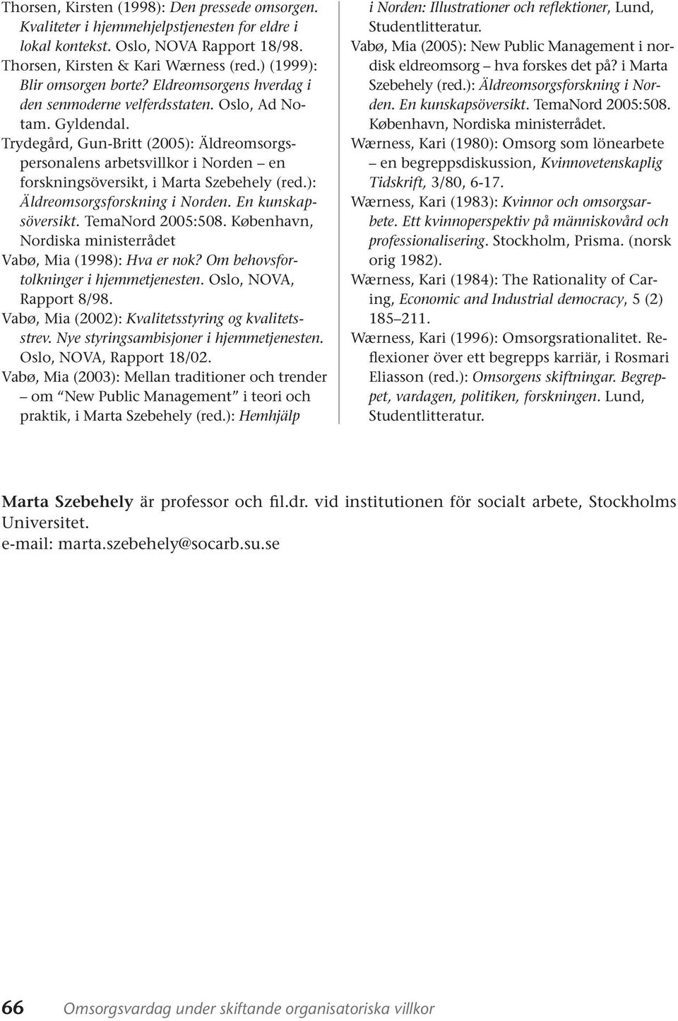 Trydegård, Gun-Britt (2005): Äldreomsorgspersonalens arbetsvillkor i Norden en forskningsöversikt, i Marta Szebehely (red.): Äldreomsorgsforskning i Norden. En kunskapsöversikt. TemaNord 2005:508.