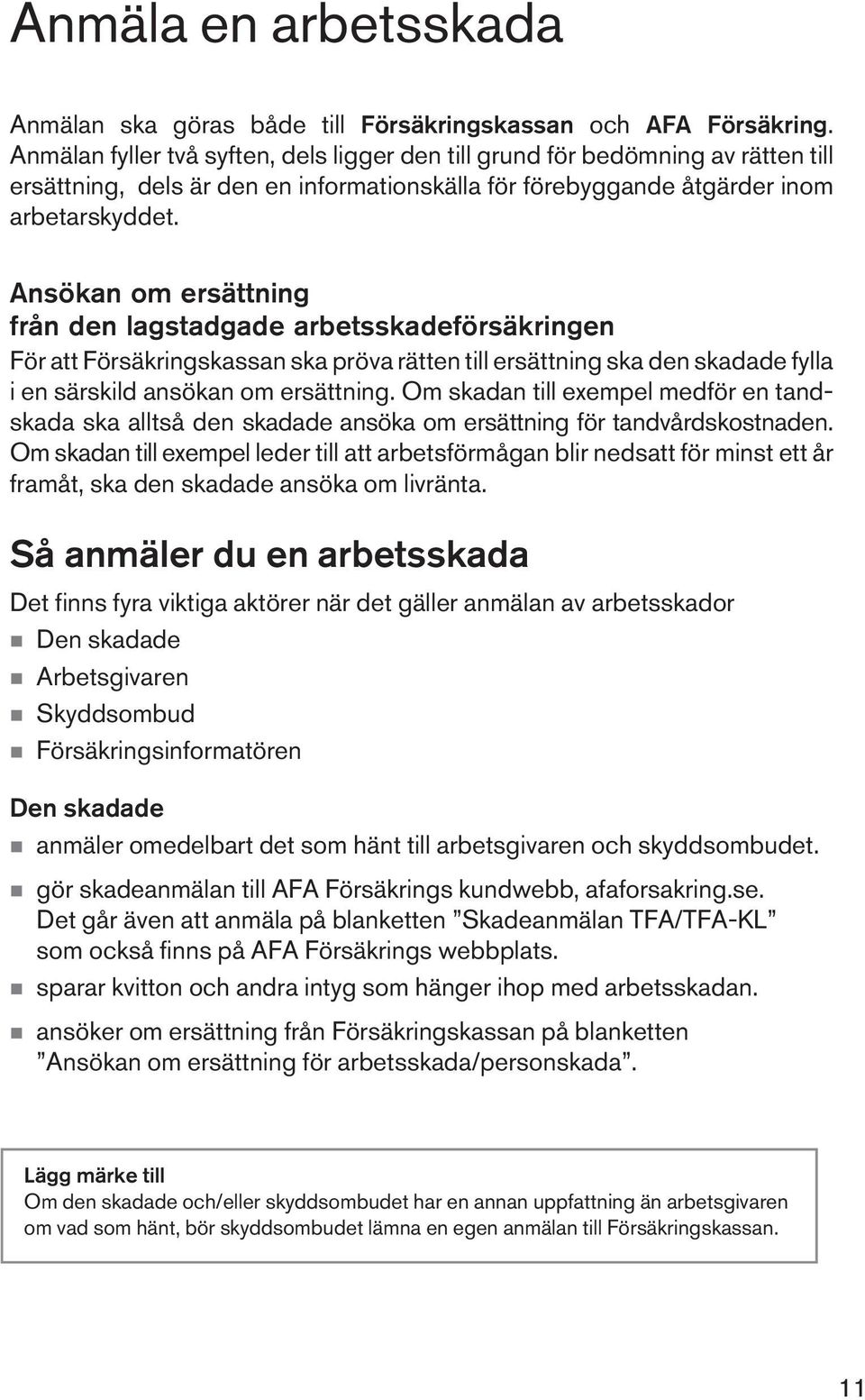 Ansökan om ersättning från den lagstadgade arbetsskadeförsäkringen För att Försäkringskassan ska pröva rätten till ersättning ska den skadade fylla i en särskild ansökan om ersättning.