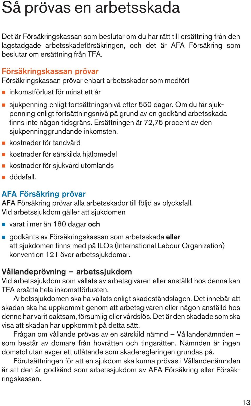 Om du får sjukpenning enligt fortsättningsnivå på grund av en godkänd arbetsskada finns inte någon tidsgräns. Ersättningen är 72,75 procent av den sjukpenninggrundande inkomsten.