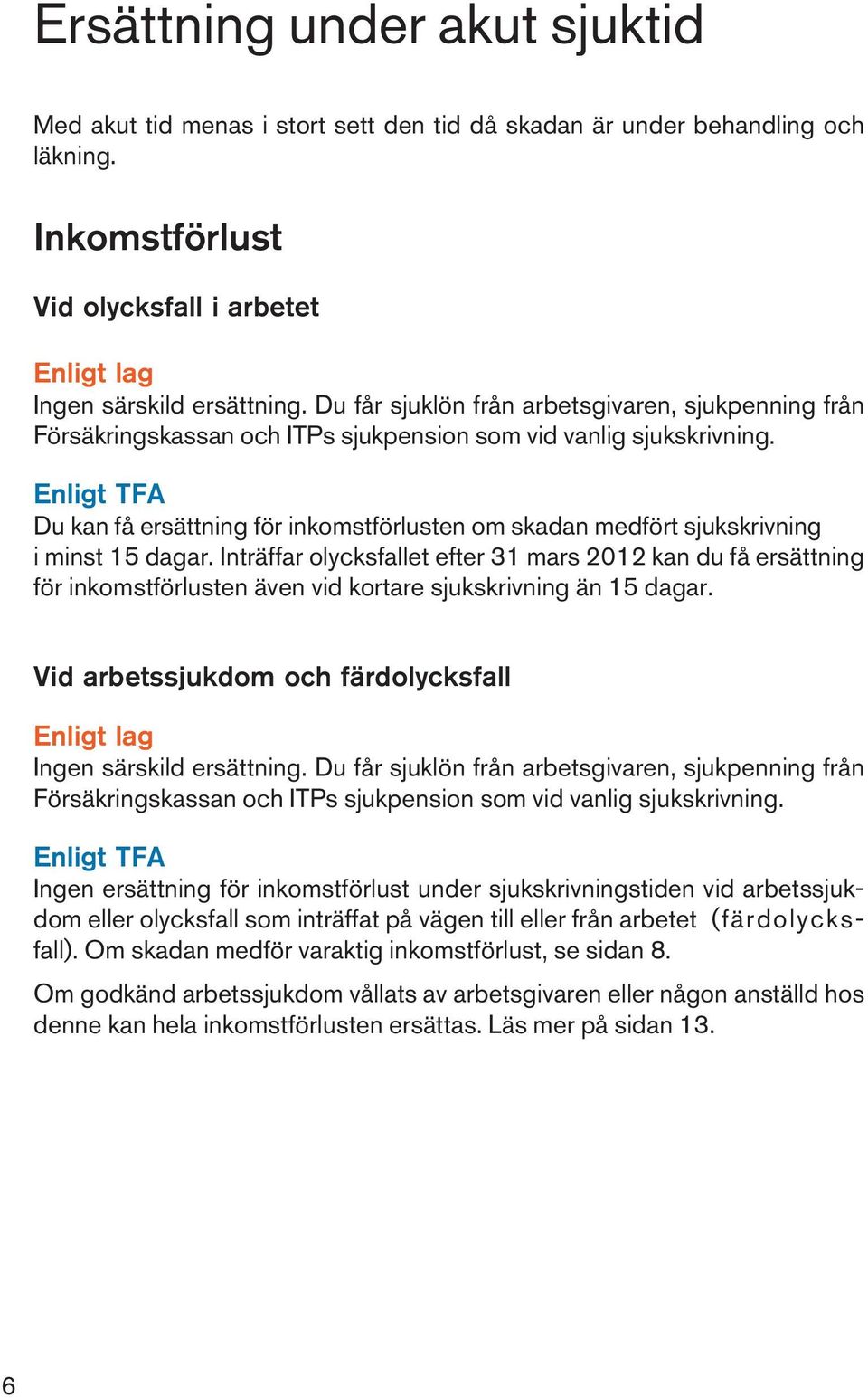 Enligt TFA Du kan få ersättning för inkomstförlusten om skadan medfört sjukskrivning i minst 15 dagar.