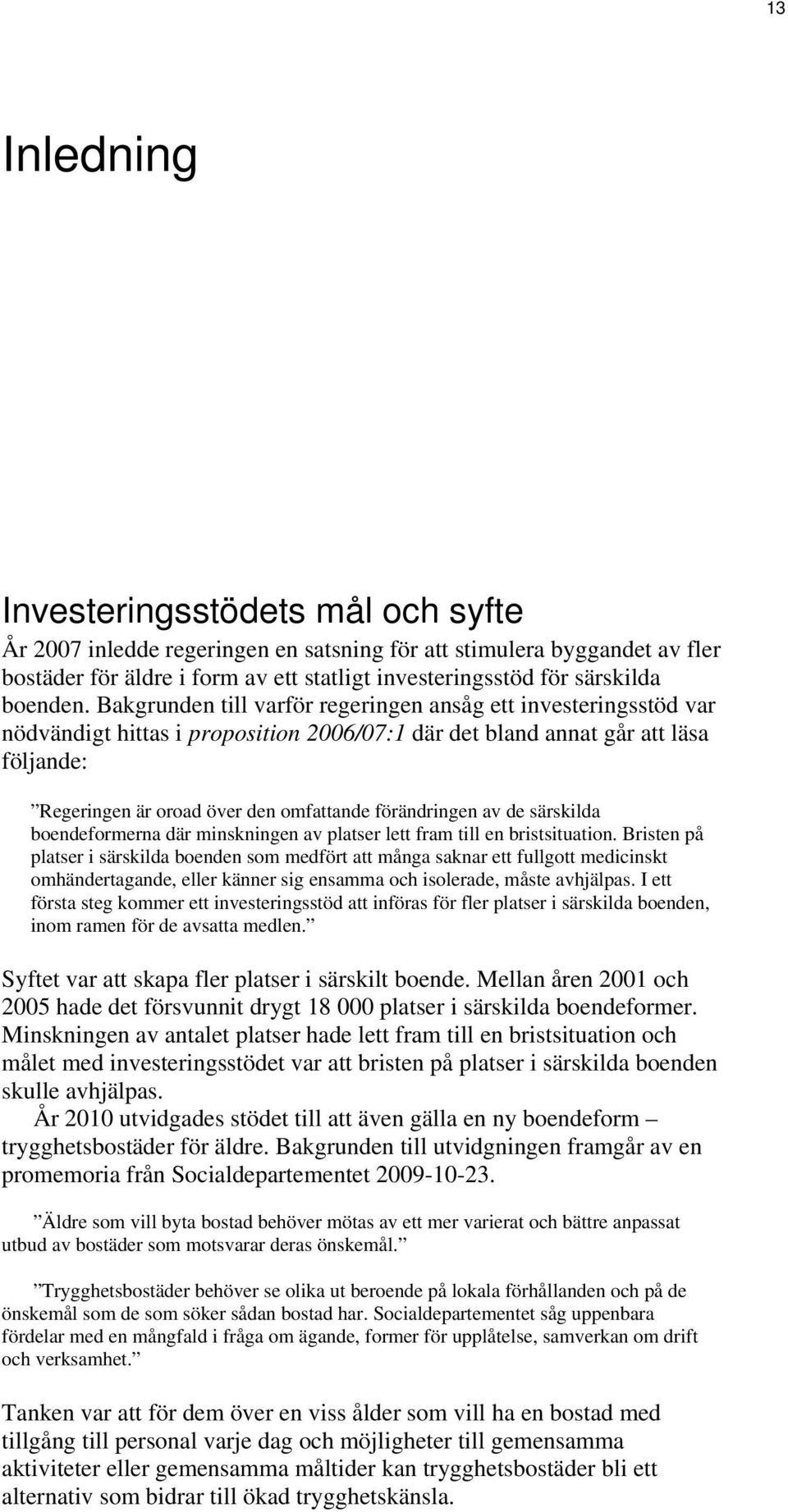 Bakgrunden till varför regeringen ansåg ett investeringsstöd var nödvändigt hittas i proposition 2006/07:1 där det bland annat går att läsa följande: Regeringen är oroad över den omfattande