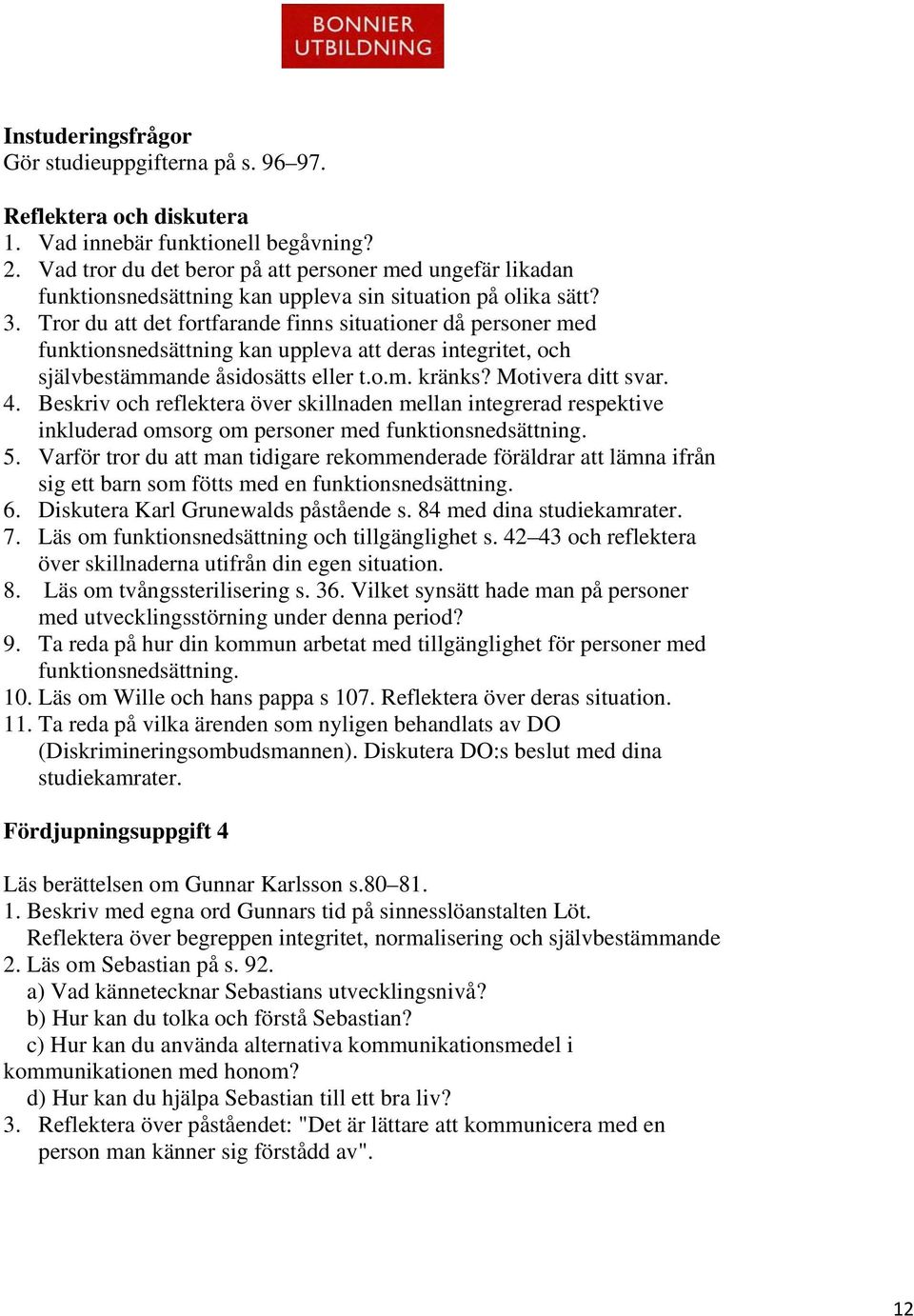 Tror du att det fortfarande finns situationer då personer med funktionsnedsättning kan uppleva att deras integritet, och självbestämmande åsidosätts eller t.o.m. kränks? Motivera ditt svar. 4.