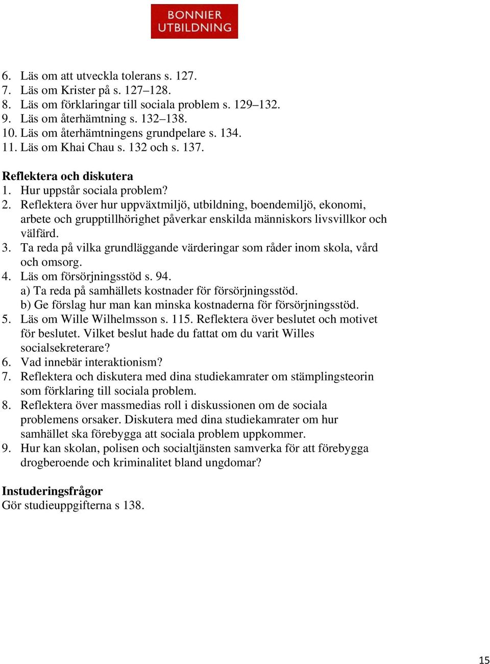 Reflektera över hur uppväxtmiljö, utbildning, boendemiljö, ekonomi, arbete och grupptillhörighet påverkar enskilda människors livsvillkor och välfärd. 3.