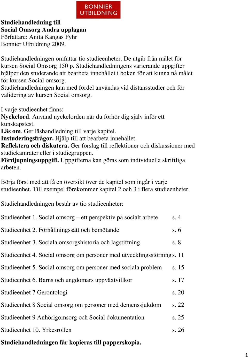 Studiehandledningen kan med fördel användas vid distansstudier och för validering av kursen Social omsorg. I varje studieenhet finns: Nyckelord.