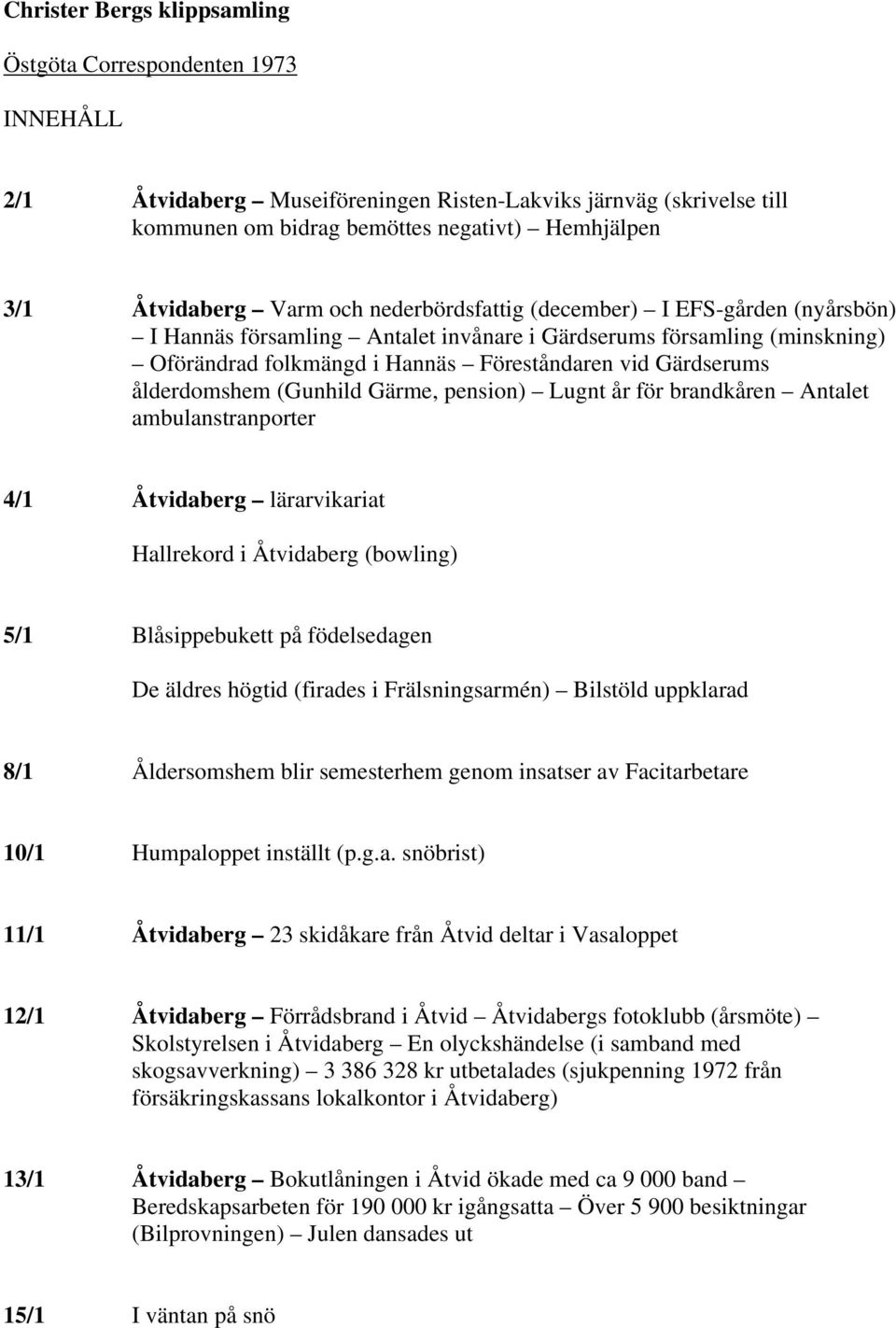 ålderdomshem (Gunhild Gärme, pension) Lugnt år för brandkåren Antalet ambulanstranporter 4/1 Åtvidaberg lärarvikariat Hallrekord i Åtvidaberg (bowling) 5/1 Blåsippebukett på födelsedagen De äldres