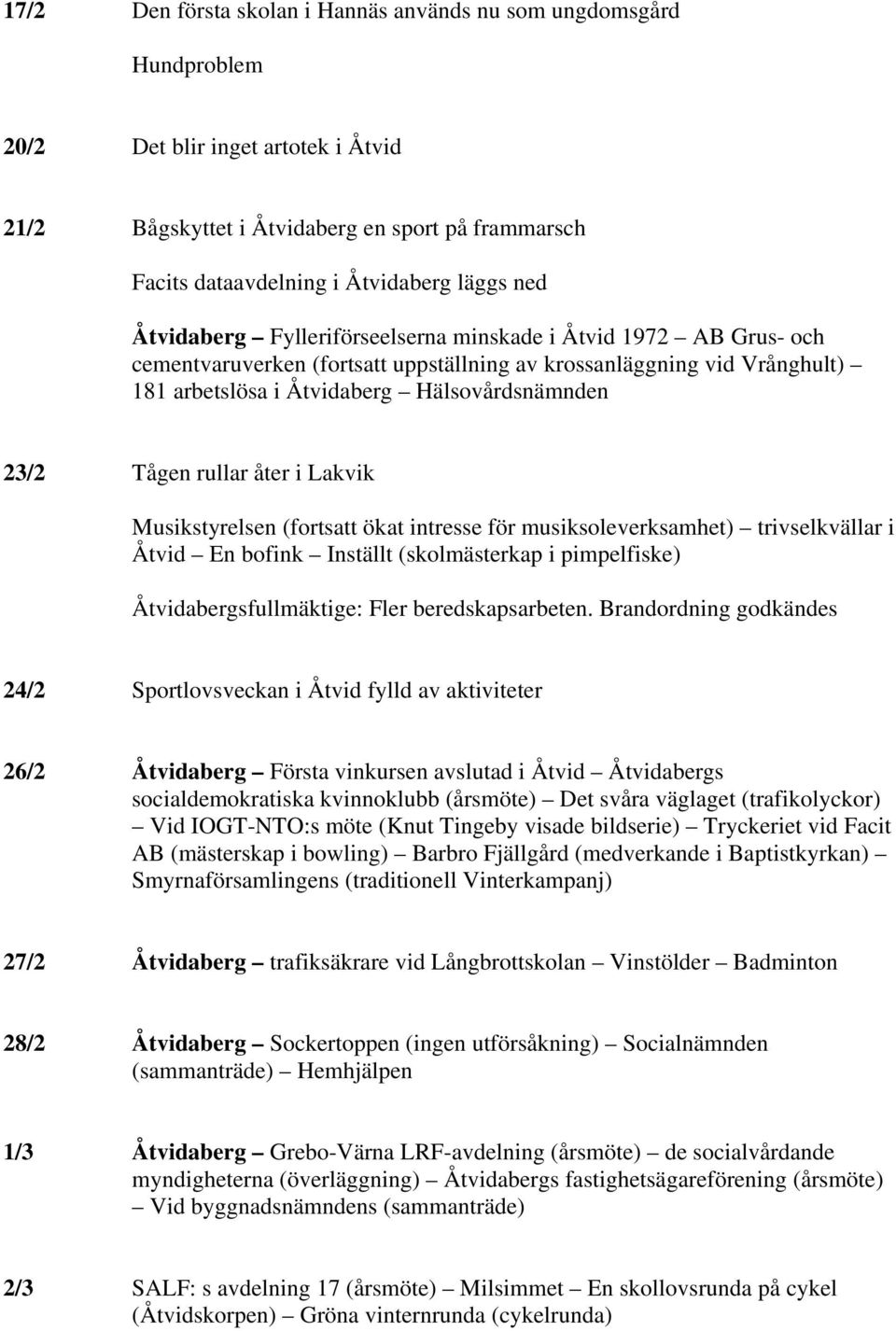 Tågen rullar åter i Lakvik Musikstyrelsen (fortsatt ökat intresse för musiksoleverksamhet) trivselkvällar i Åtvid En bofink Inställt (skolmästerkap i pimpelfiske) Åtvidabergsfullmäktige: Fler