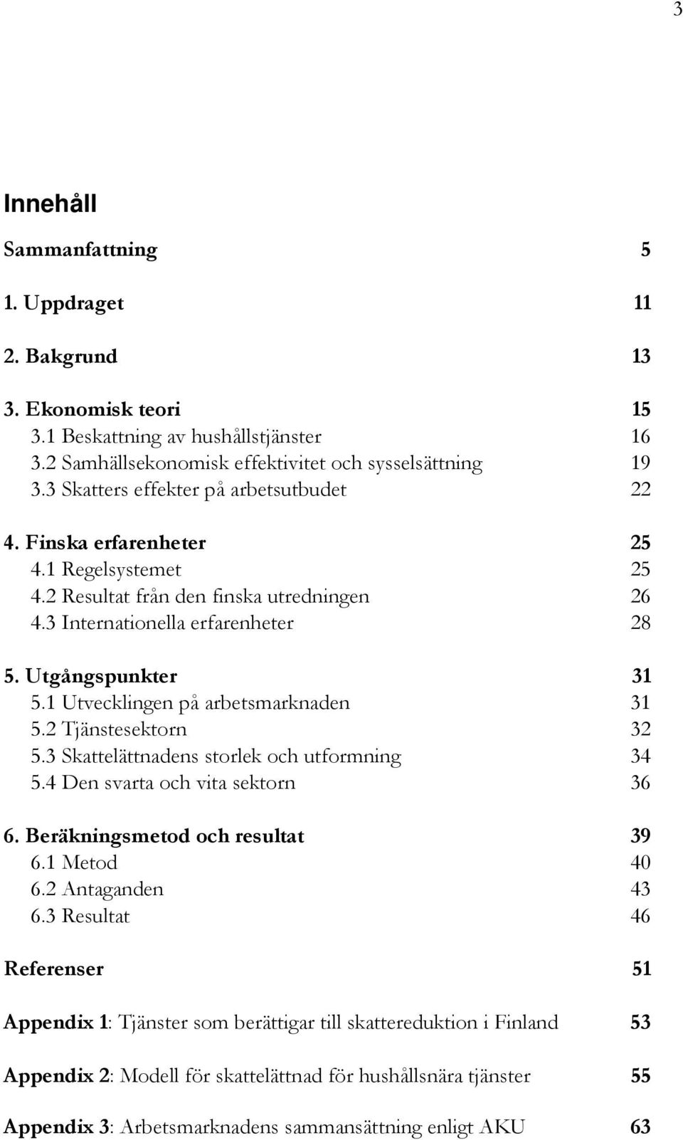 1 Utvecklingen på arbetsmarknaden 31 5.2 Tjänstesektorn 32 5.3 Skattelättnadens storlek och utformning 34 5.4 Den svarta och vita sektorn 36 6. Beräkningsmetod och resultat 39 6.1 Metod 40 6.