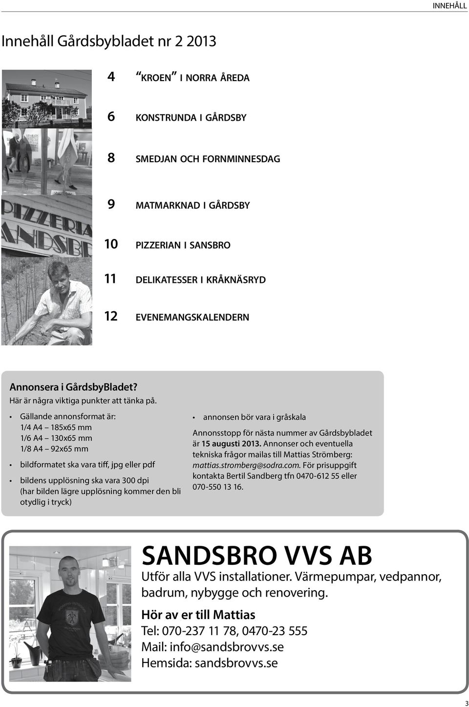 Gällande annonsformat är: 1/4 A4 185x65 mm 1/6 A4 130x65 mm 1/8 A4 92x65 mm bildformatet ska vara tiff, jpg eller pdf bildens upplösning ska vara 300 dpi (har bilden lägre upplösning kommer den bli