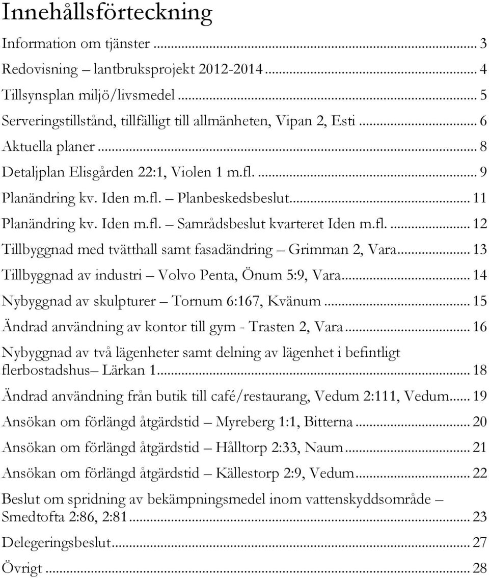 .. 13 Tillbyggnad av industri Volvo Penta, Önum 5:9, Vara... 14 Nybyggnad av skulpturer Tornum 6:167, Kvänum... 15 Ändrad användning av kontor till gym - Trasten 2, Vara.