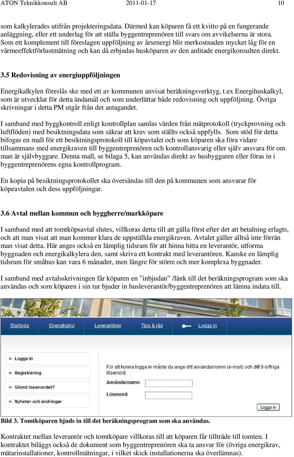 Som ett komplement till föreslagen uppföljning av årsenergi blir merkostnaden mycket låg för en värmeeffektförlustmätning och kan då erbjudas husköparen av den anlitade energikonsulten direkt. 3.