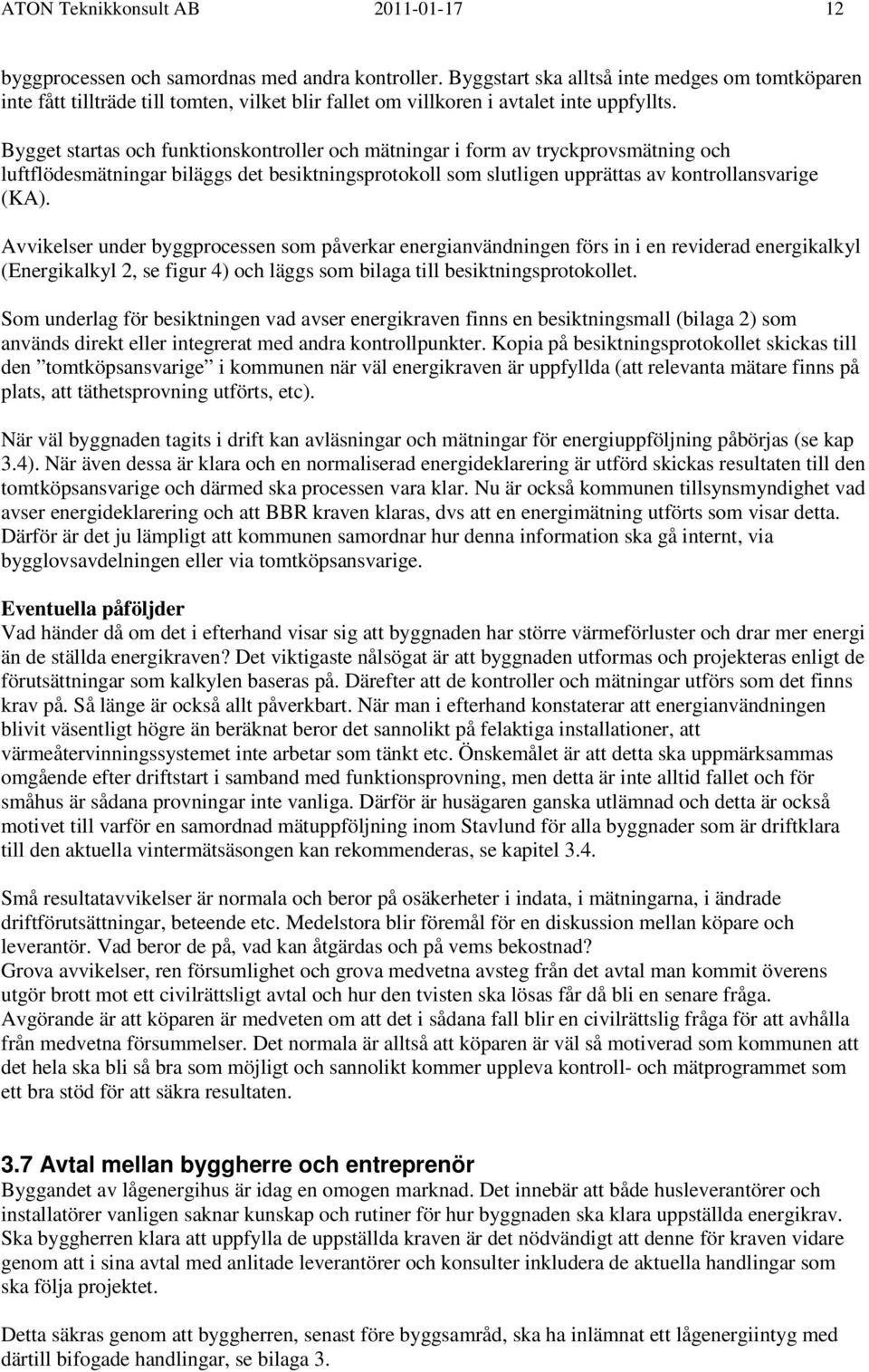 Bygget startas och funktionskontroller och mätningar i form av tryckprovsmätning och luftflödesmätningar biläggs det besiktningsprotokoll som slutligen upprättas av kontrollansvarige (KA).