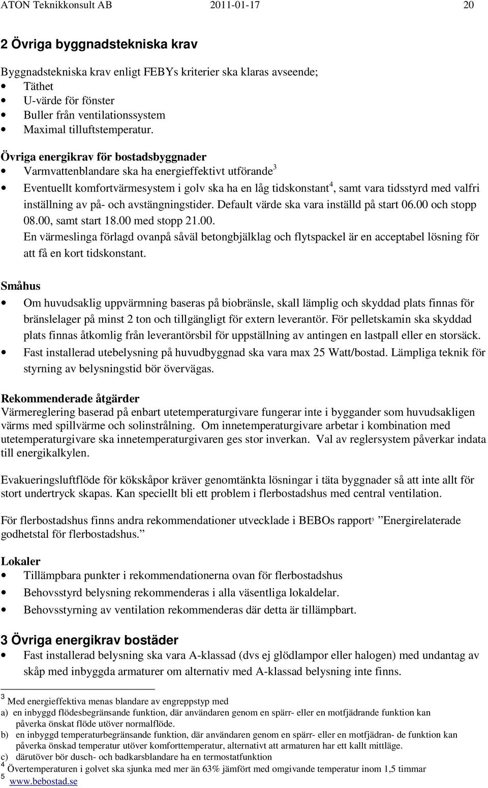 Övriga energikrav för bostadsbyggnader Varmvattenblandare ska ha energieffektivt utförande 3 Eventuellt komfortvärmesystem i golv ska ha en låg tidskonstant 4, samt vara tidsstyrd med valfri