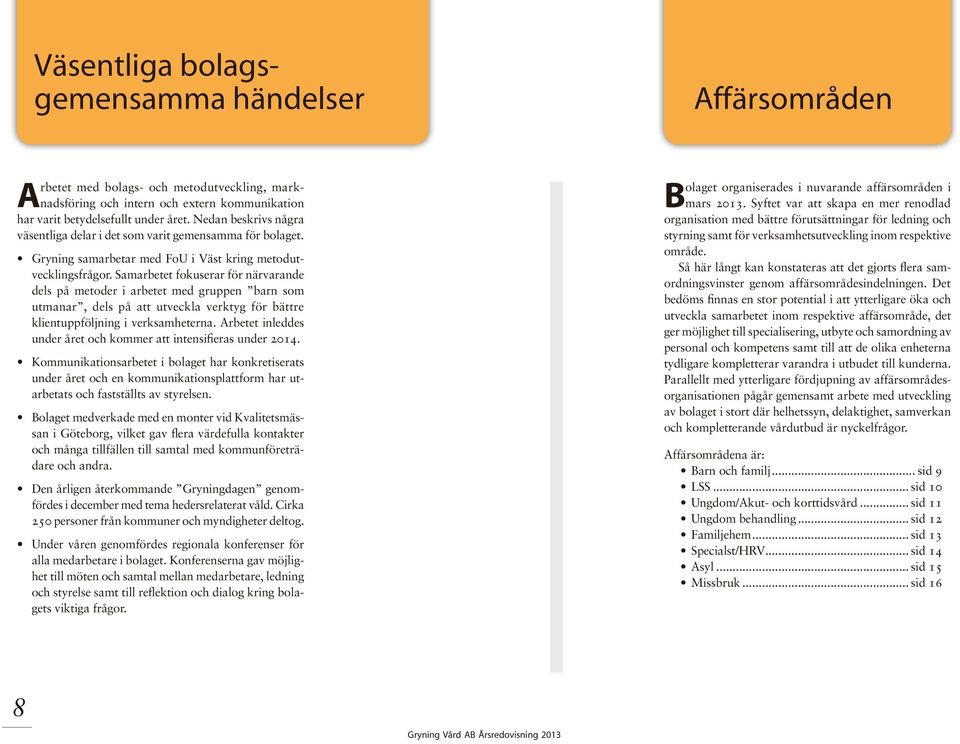 Samarbetet fokuserar för närvarande dels på metoder i arbetet med gruppen barn som utmanar, dels på att utveckla verktyg för bättre klientuppföljning i verksamheterna.