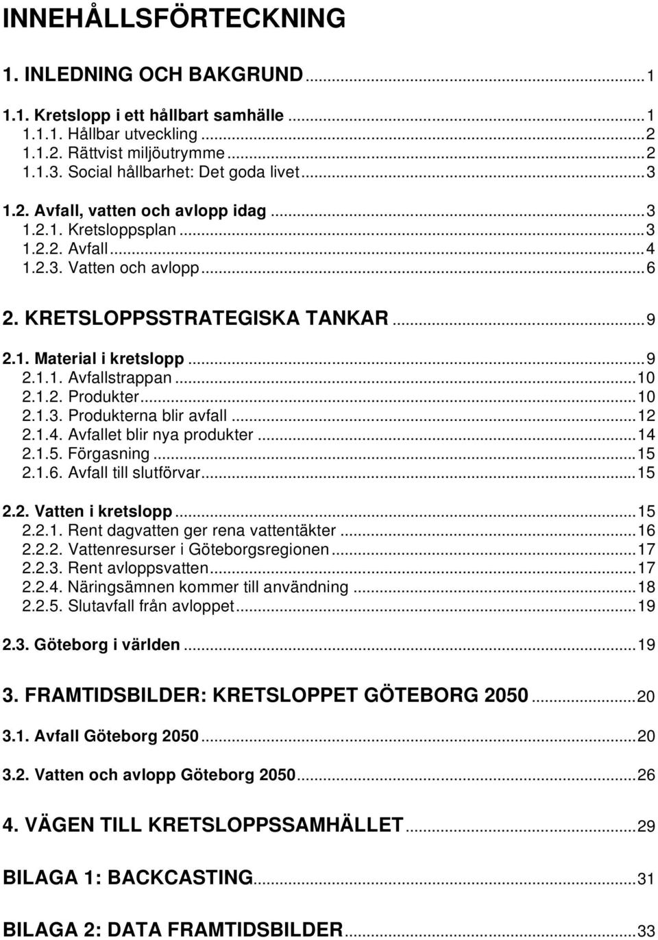 ..10 2.1.2. Produkter...10 2.1.3. Produkterna blir avfall...12 2.1.4. Avfallet blir nya produkter...14 2.1.5. Förgasning...15 2.1.6. Avfall till slutförvar...15 2.2. Vatten i kretslopp...15 2.2.1. Rent dagvatten ger rena vattentäkter.