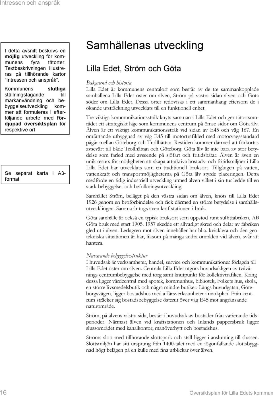 format Samhällenas utveckling Lilla Edet, Ström och Göta Bakgrund och historia Lilla Edet är kommunens centralort som består av de tre sammankopplade samhällena Lilla Edet öster om älven, Ström på