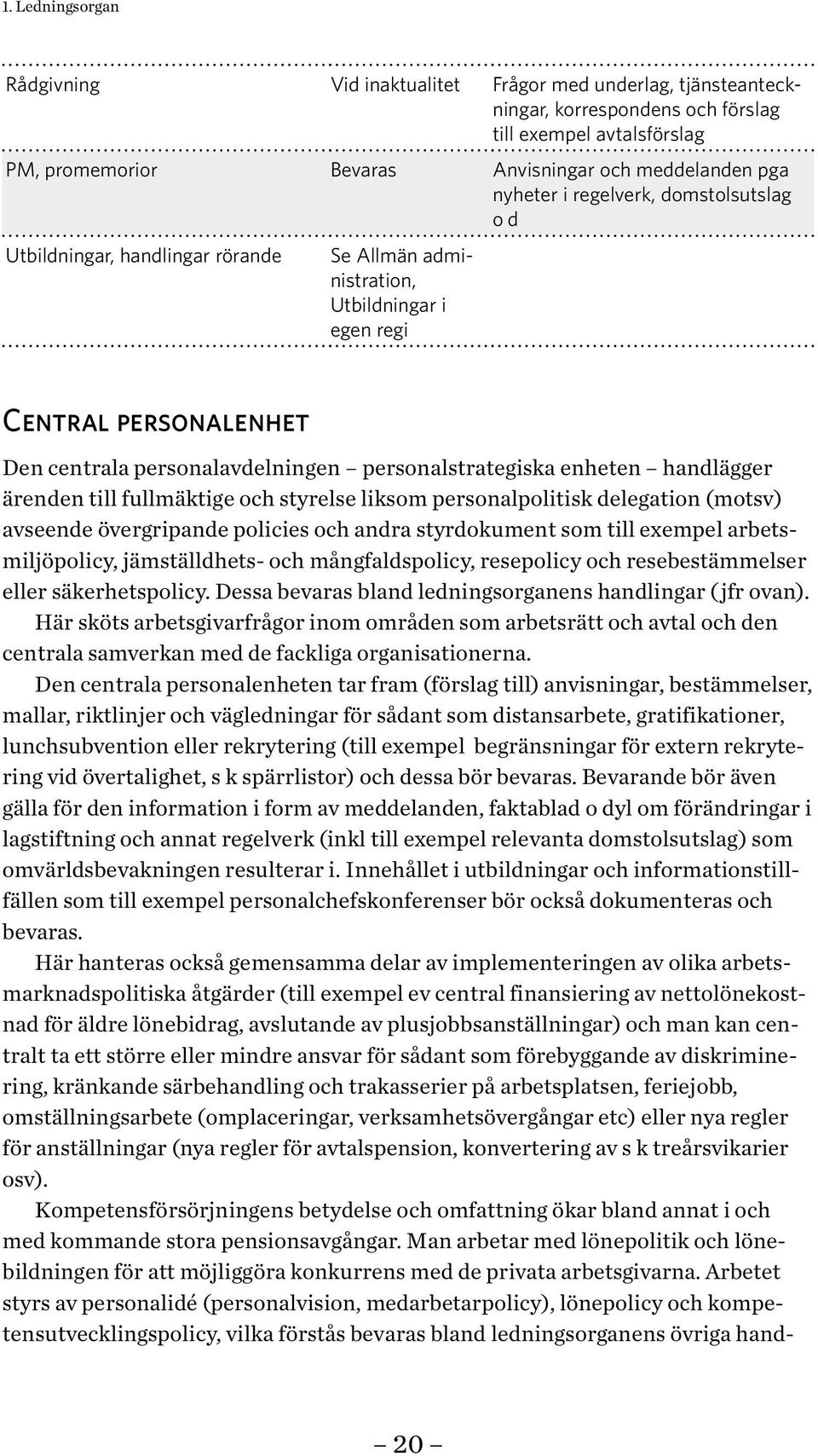 ärenden till fullmäktige och styrelse liksom personalpolitisk delegation (motsv) avseende övergripande policies och andra styrdokument som till exempel arbetsmiljöpolicy, jämställdhets- och