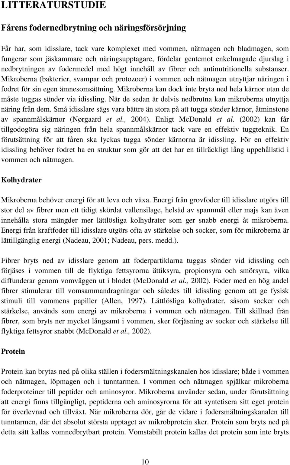 Mikroberna (bakterier, svampar och protozoer) i vommen och nätmagen utnyttjar näringen i fodret för sin egen ämnesomsättning.