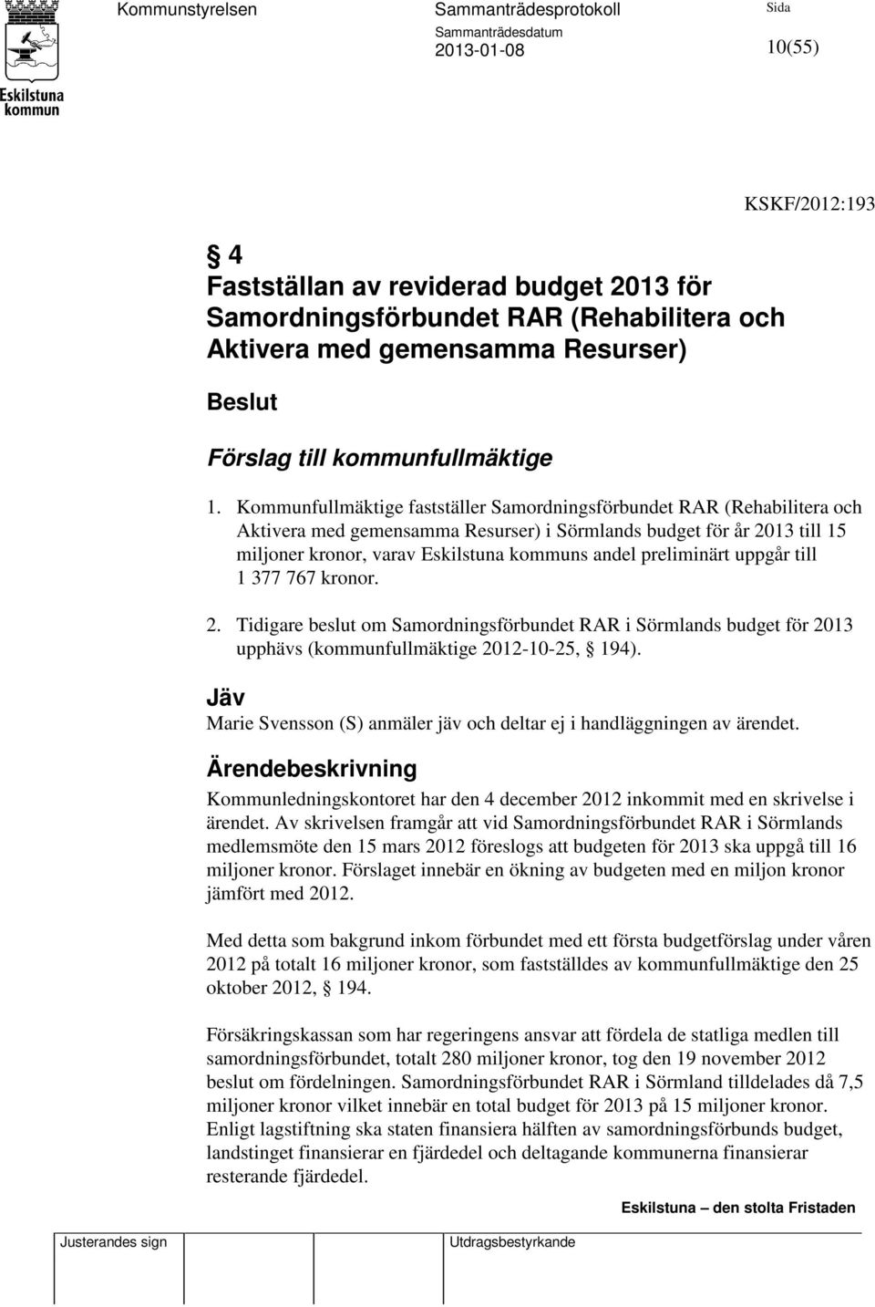 preliminärt uppgår till 1 377 767 kronor. 2. Tidigare beslut om Samordningsförbundet RAR i Sörmlands budget för 2013 upphävs (kommunfullmäktige 2012-10-25, 194).