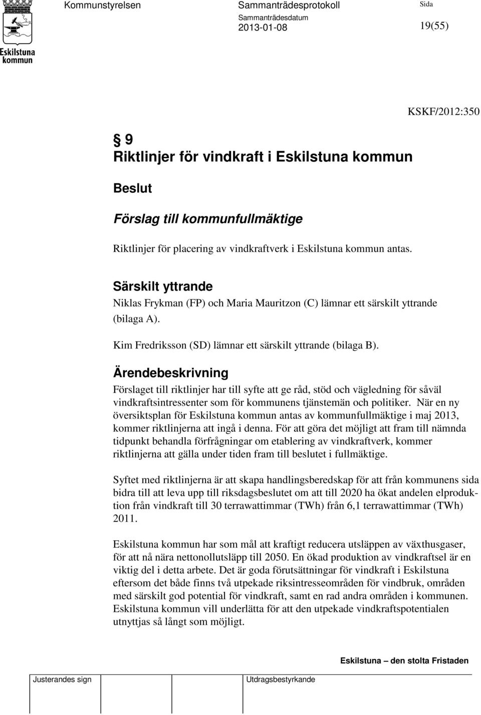 Ärendebeskrivning Förslaget till riktlinjer har till syfte att ge råd, stöd och vägledning för såväl vindkraftsintressenter som för kommunens tjänstemän och politiker.