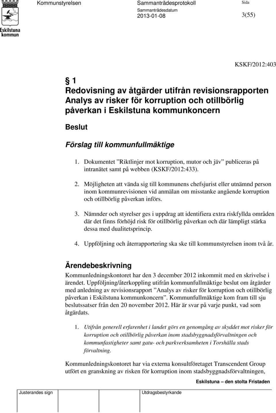 Möjligheten att vända sig till kommunens chefsjurist eller utnämnd person inom kommunrevisionen vid anmälan om misstanke angående korruption och otillbörlig påverkan införs. 3.