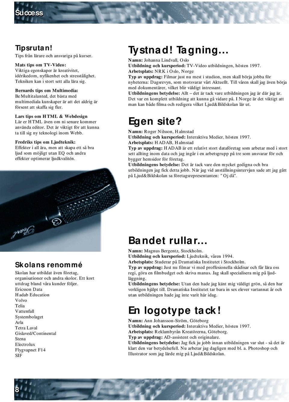 Lars tips om HTML & Webdesign Lär er HTML även om ni senare kommer använda editor. Det är viktigt för att kunna ta till sig ny teknologi inom Webb.