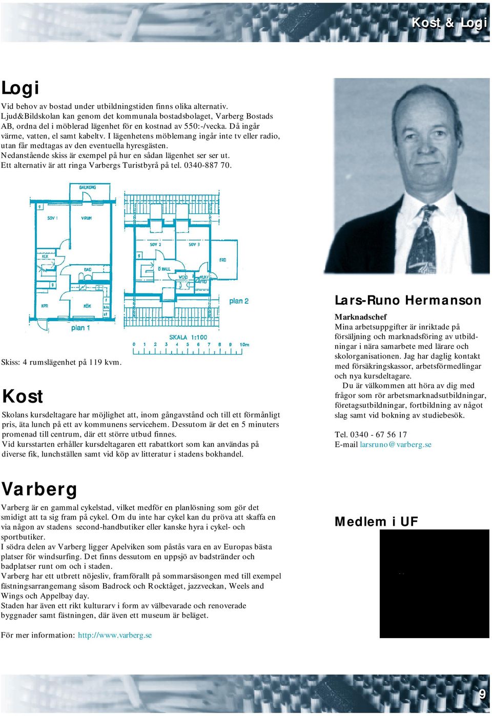 I lägenhetens möblemang ingår inte tv eller radio, utan får medtagas av den eventuella hyresgästen. Nedanstående skiss är exempel på hur en sådan lägenhet ser ser ut.