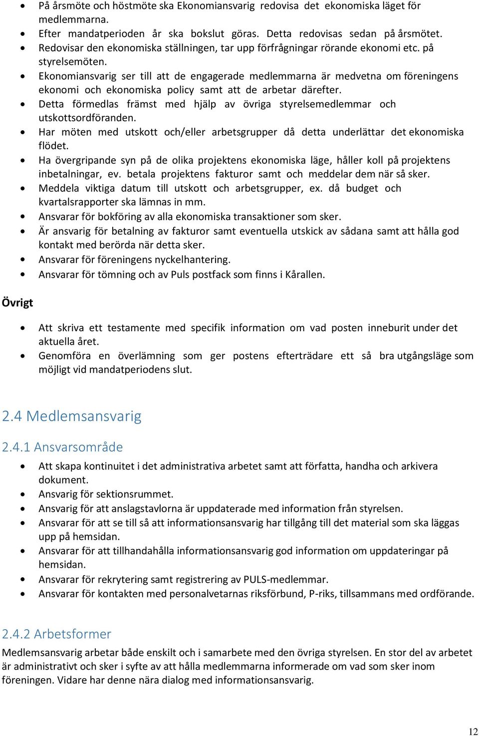 Ekonomiansvarig ser till att de engagerade medlemmarna är medvetna om föreningens ekonomi och ekonomiska policy samt att de arbetar därefter.