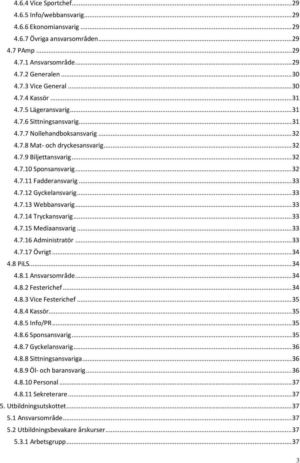 .. 32 4.7.11 Fadderansvarig... 33 4.7.12 Gyckelansvarig... 33 4.7.13 Webbansvarig... 33 4.7.14 Tryckansvarig... 33 4.7.15 Mediaansvarig... 33 4.7.16 Administratör... 33 4.7.17 Övrigt... 34 4.8 PiLS.