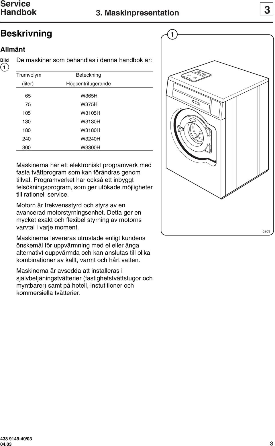 W3240H 300 W3300H Maskinerna har ett elektroniskt programverk med fasta tvättprogram som kan förändras genom tillval.