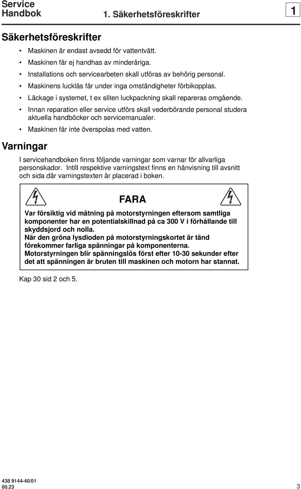 Innan reparation eller service utförs skall vederbörande personal studera aktuella handböcker och servicemanualer. Maskinen får inte överspolas med vatten.