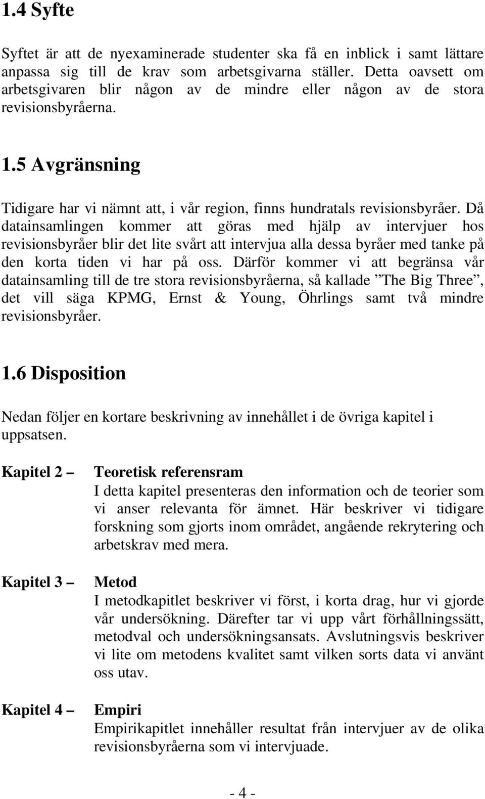 Då datainsamlingen kommer att göras med hjälp av intervjuer hos revisionsbyråer blir det lite svårt att intervjua alla dessa byråer med tanke på den korta tiden vi har på oss.