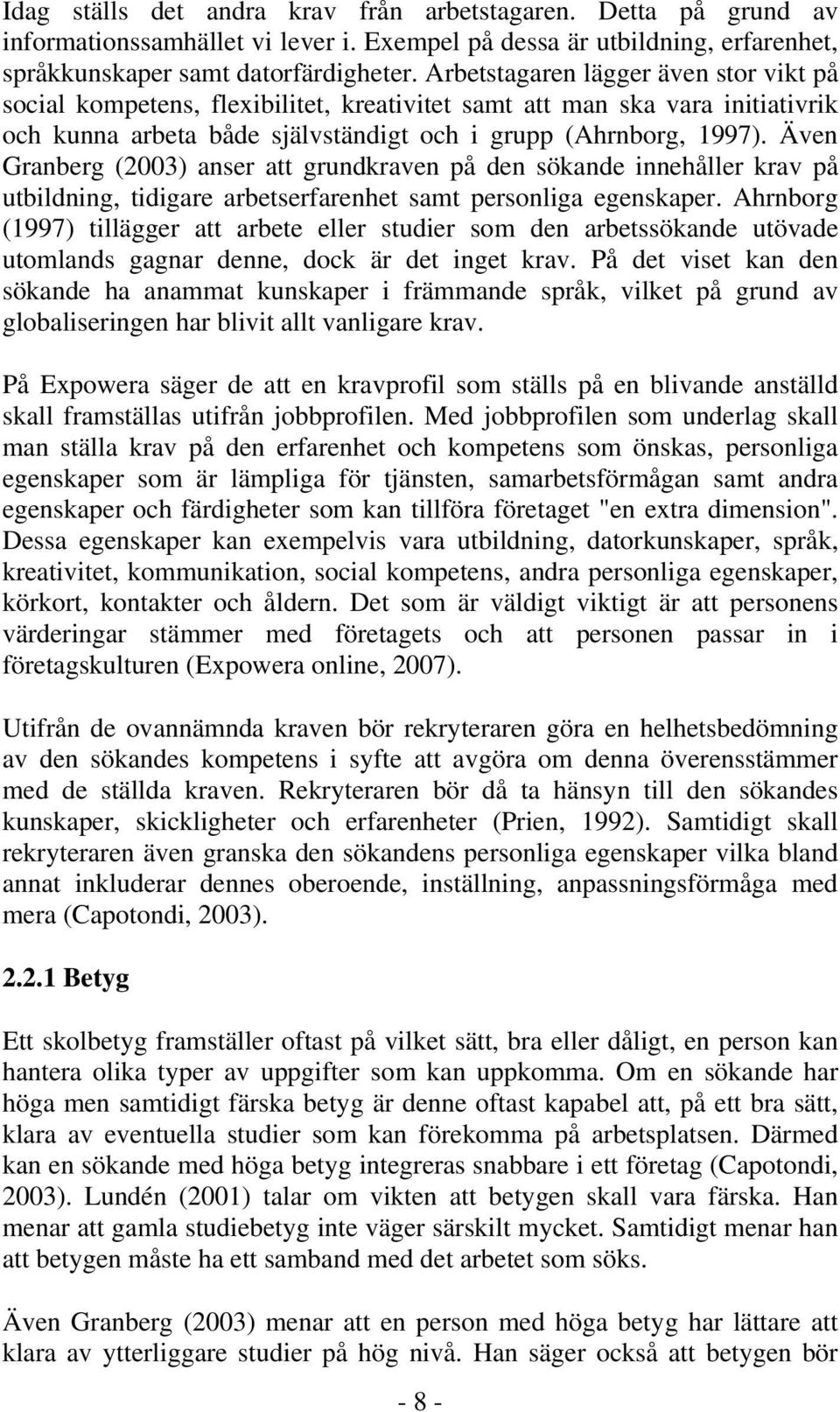 Även Granberg (2003) anser att grundkraven på den sökande innehåller krav på utbildning, tidigare arbetserfarenhet samt personliga egenskaper.