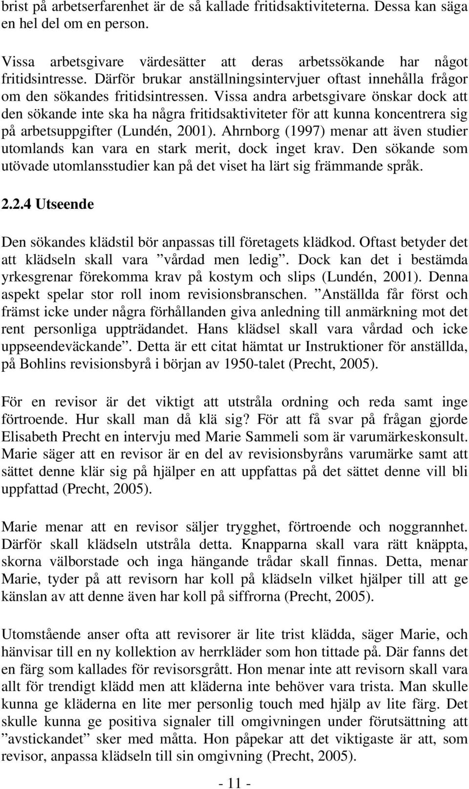 Vissa andra arbetsgivare önskar dock att den sökande inte ska ha några fritidsaktiviteter för att kunna koncentrera sig på arbetsuppgifter (Lundén, 2001).