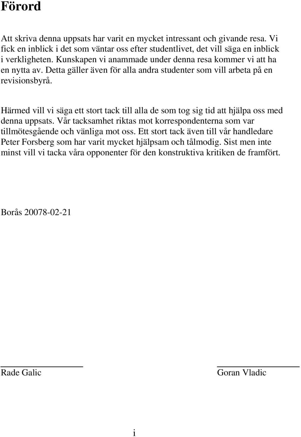 Härmed vill vi säga ett stort tack till alla de som tog sig tid att hjälpa oss med denna uppsats. Vår tacksamhet riktas mot korrespondenterna som var tillmötesgående och vänliga mot oss.