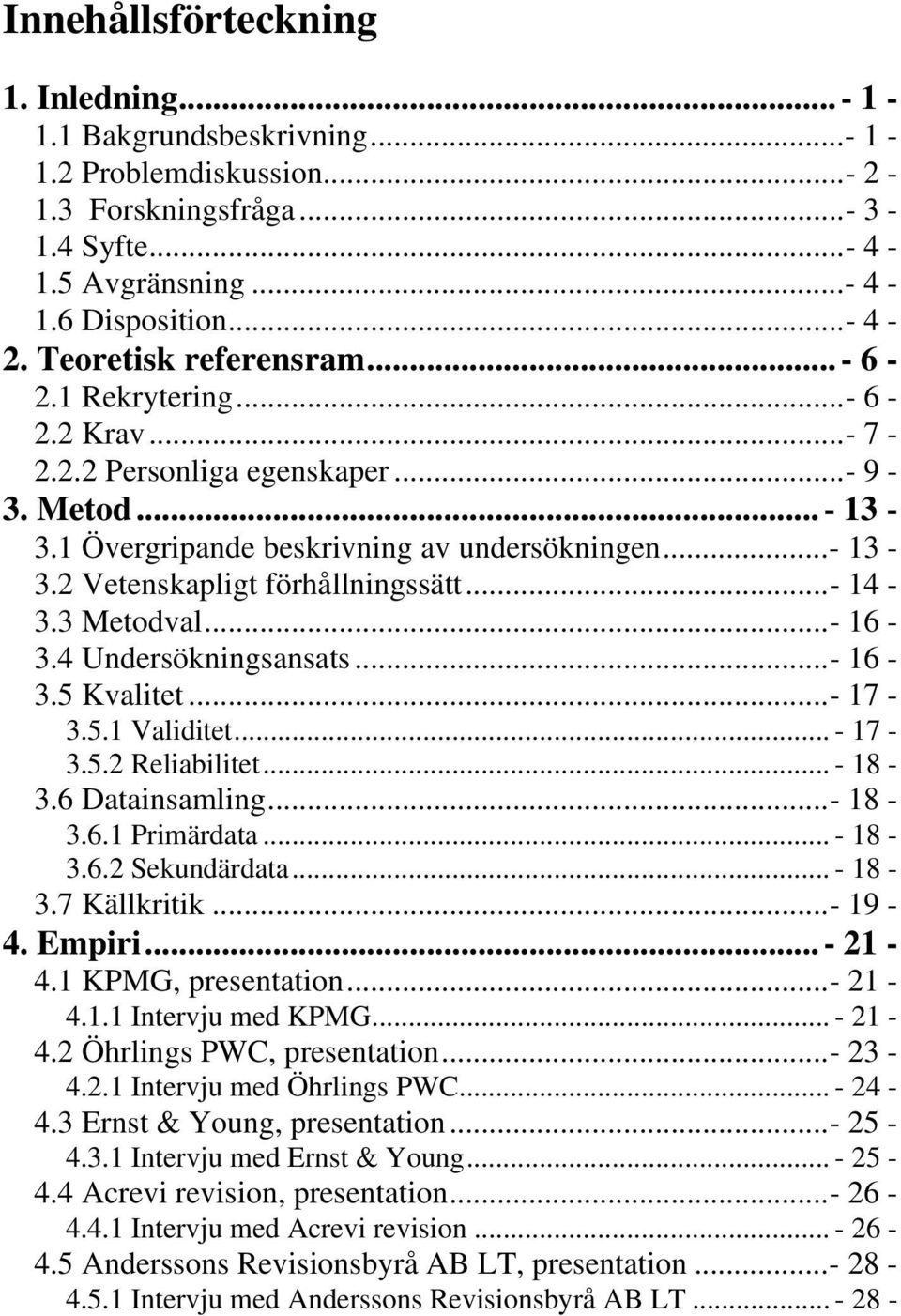 .. - 14-3.3 Metodval... - 16-3.4 Undersökningsansats... - 16-3.5 Kvalitet... - 17-3.5.1 Validitet... - 17-3.5.2 Reliabilitet... - 18-3.6 Datainsamling... - 18-3.6.1 Primärdata... - 18-3.6.2 Sekundärdata.