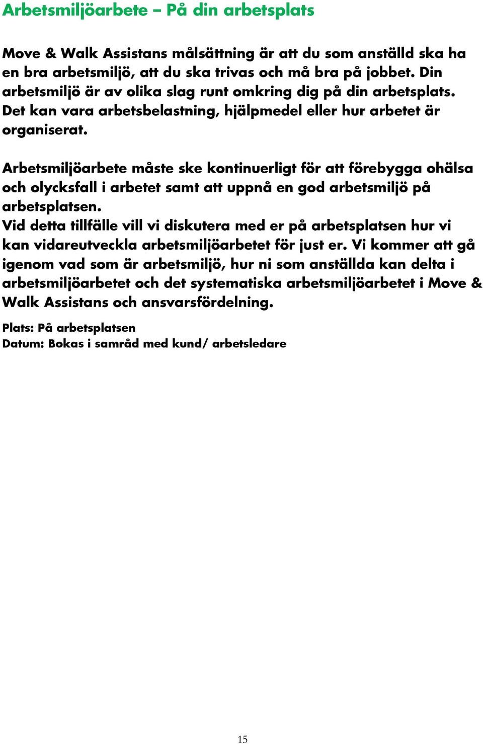 Arbetsmiljöarbete måste ske kontinuerligt för att förebygga ohälsa och olycksfall i arbetet samt att uppnå en god arbetsmiljö på arbetsplatsen.