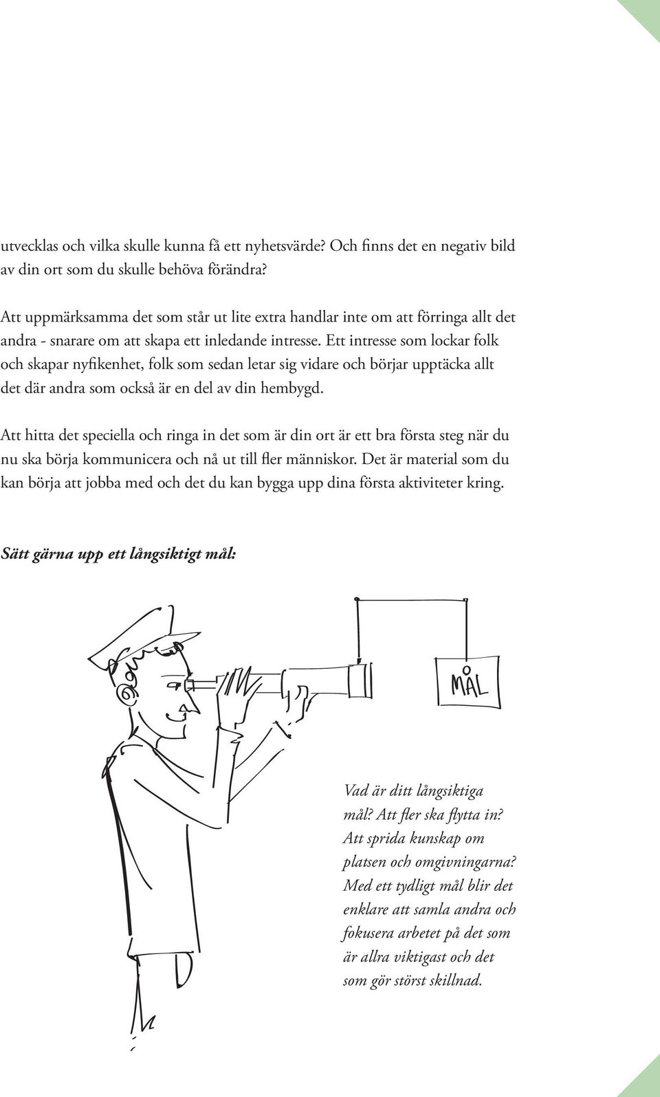 Ett intresse som lockar folk och skapar nyfikenhet, folk som sedan letar sig vidare och börjar upptäcka allt det där andra som också är en del av din hembygd.