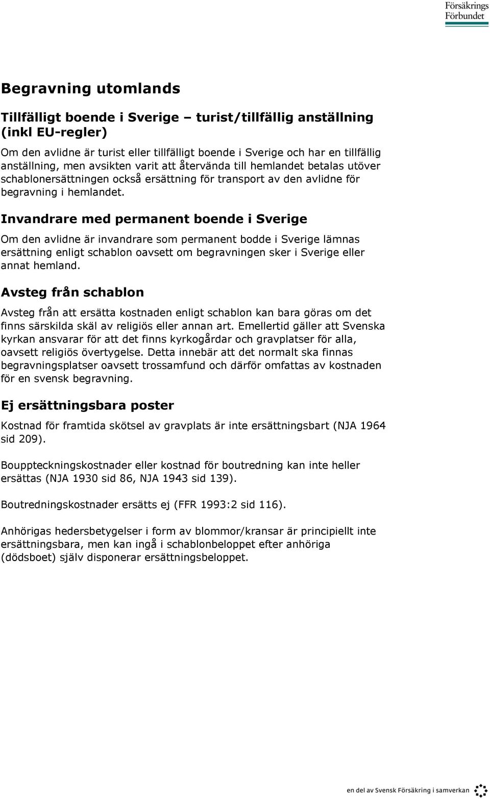 Invandrare med permanent boende i Sverige Om den avlidne är invandrare som permanent bodde i Sverige lämnas ersättning enligt schablon oavsett om begravningen sker i Sverige eller annat hemland.