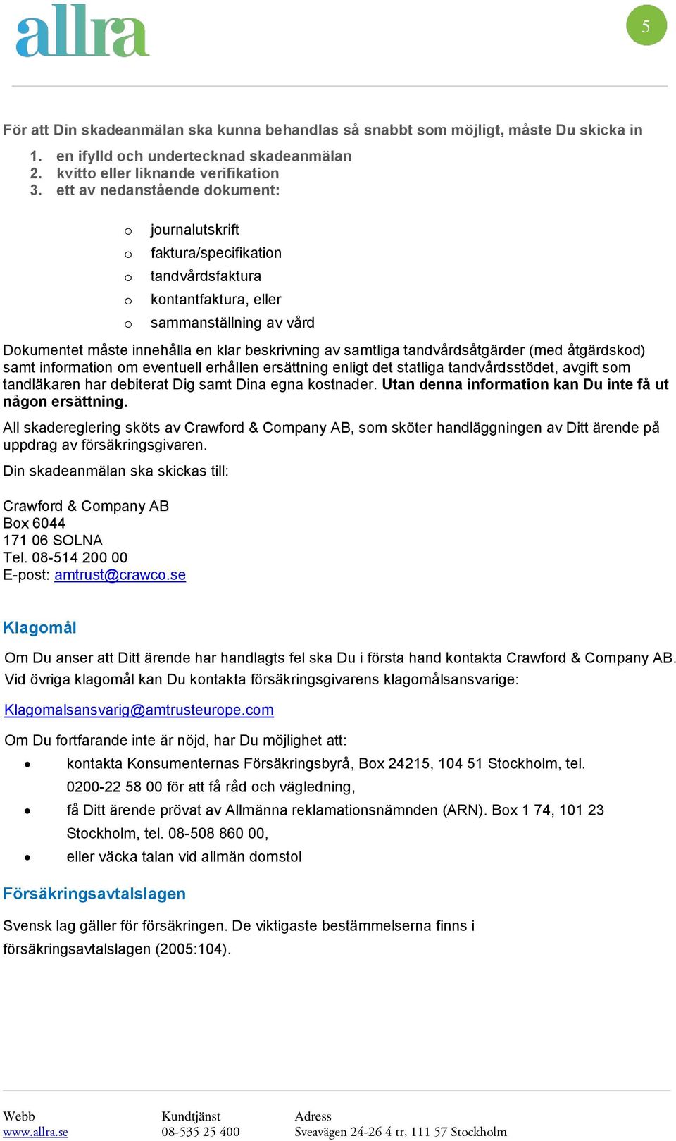 tandvårdsåtgärder (med åtgärdskd) samt infrmatin m eventuell erhållen ersättning enligt det statliga tandvårdsstödet, avgift sm tandläkaren har debiterat Dig samt Dina egna kstnader.