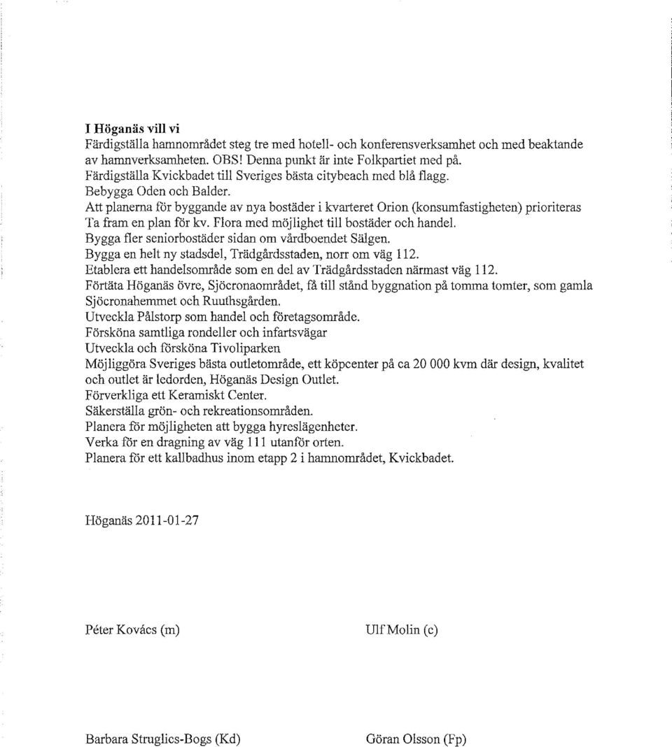 Att planerna får byggande av nya bostäder i kvarteret Orion (konsumfastigheten) prioriteras Ta fram en plan får kv. Flora med möjlighet till bostäder och handel.