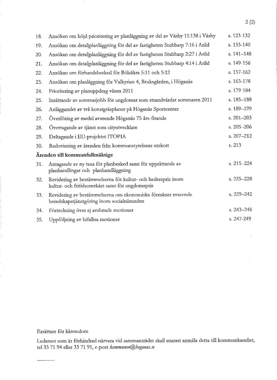 Ansökan om förhandsbesked för Bölsåkra 5:11 och 5:12 23. Ansökan om planliiggning för Valkyrian 4, Bruksgården, i Höganäs 24. Prioritering av planuppdrag våren 2011 25.