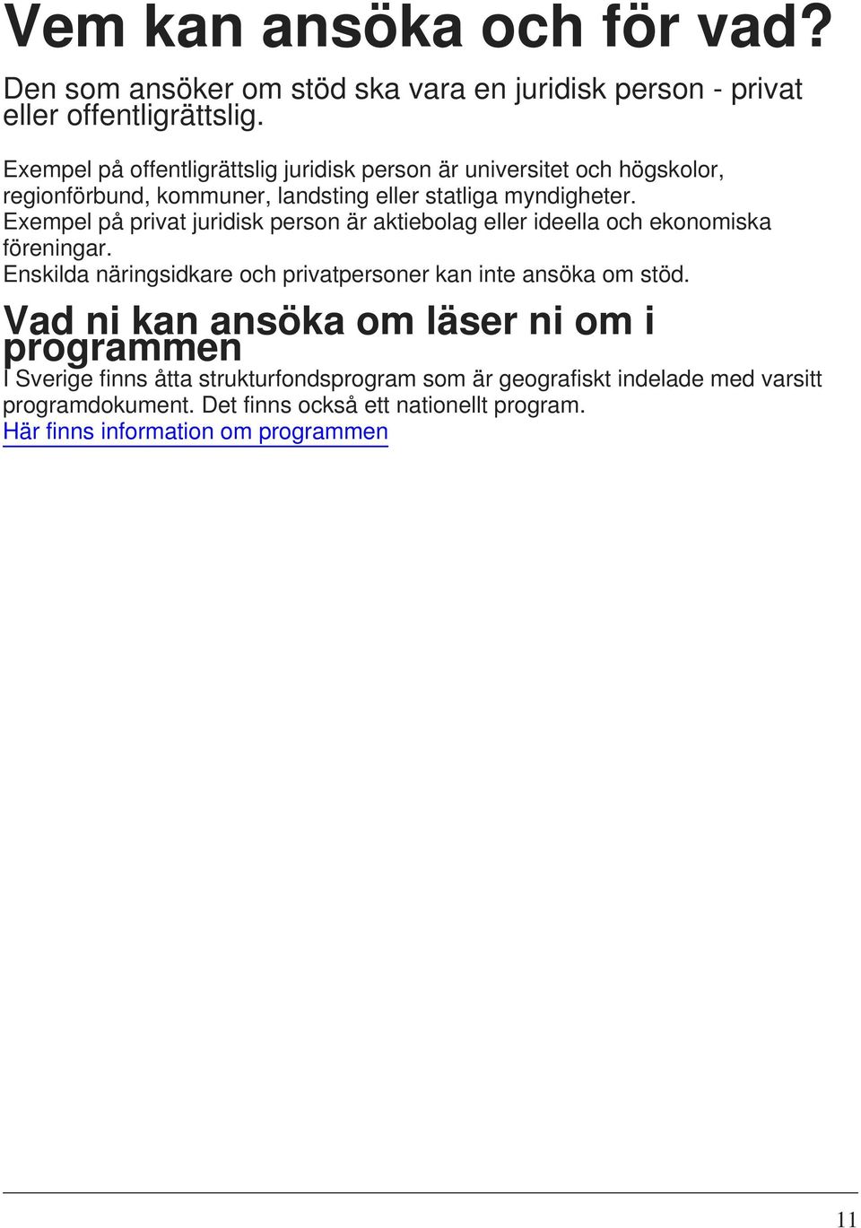 Exempel på privat juridisk person är aktiebolag eller ideella och ekonomiska föreningar. Enskilda näringsidkare och privatpersoner kan inte ansöka om stöd.